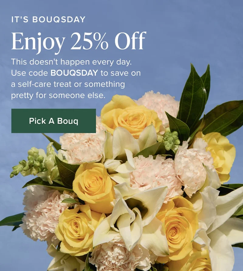 It's discount code: Enjoy 25% Off. This doesn't happen every day. Use code discount code to save on a self-care treatment or something pretty for someone else. Pick A Bouq