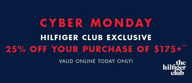 Starts now                                            Cyber Monday                                            Hilfiger Club Exclusive                                            25% off your purchase of $175+**                                            Valid online today only!