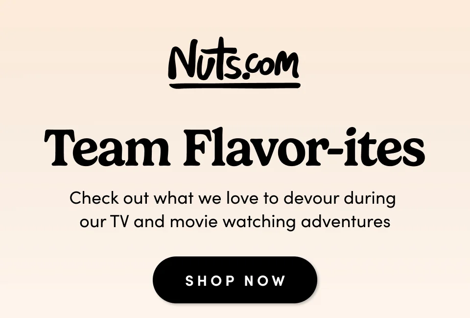Nuts.com Team Flavor-ites; Check out what we love to devour during our TV and movie watching adventures. Shop Now