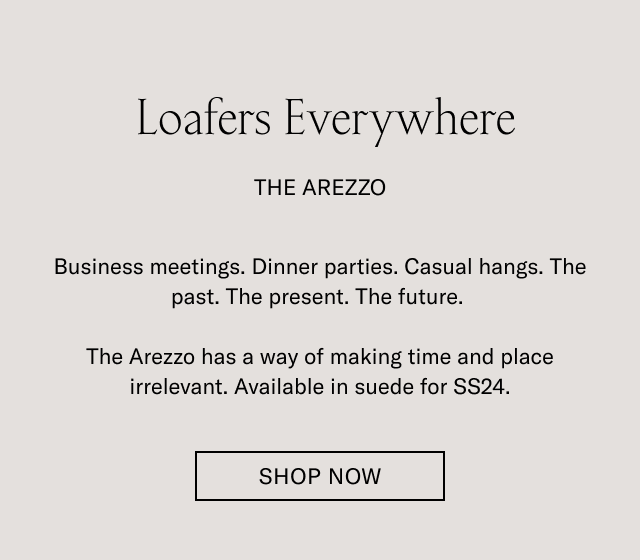 Loafers Everywhere. The Arezzo. Business meetings. Dinner parties.Casual hangs. The past. The present. The Future. The Arezzo has a way of making time and place irrelevant. Available in suede for SS24- SHOP NOW