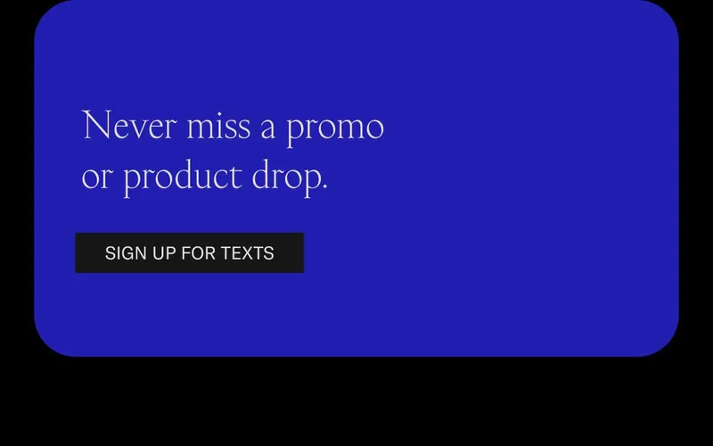 Never miss a promo or product drop. Sign up for texts.