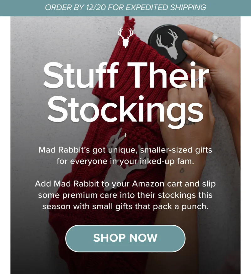 Stuff Their Stockings. Mad Rabbit’s got unique, smaller-sized gifts for everyone in your inked-up fam.  Add Mad Rabbit to your Amazon cart and slip some premium care into their stockings this season with small gifts that pack a punch.