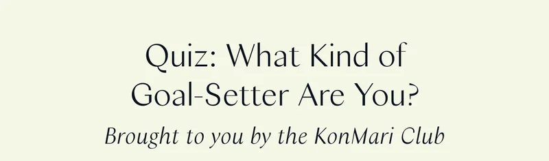 Quiz: What Kind of Goal-Setter Are You? Brought to you by the KonMari Club