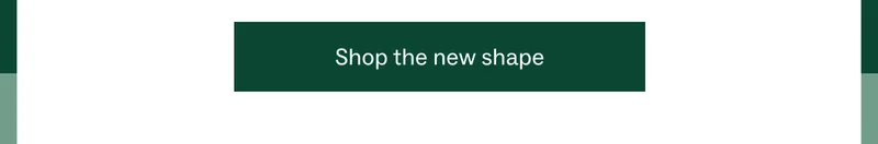 Shop the new shape
