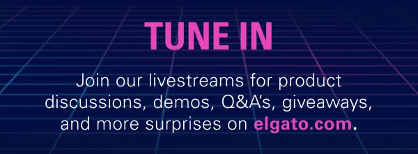 TUNE IN: Join our livestreams for product discussions, demos, Q&A’s, giveaways, and more surprises on elgato.com.