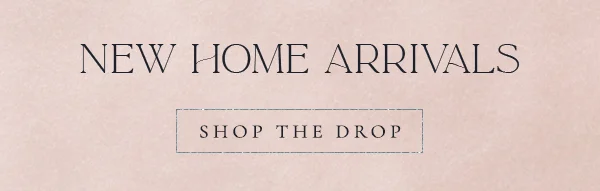 New home arrivals. Shop the drop.