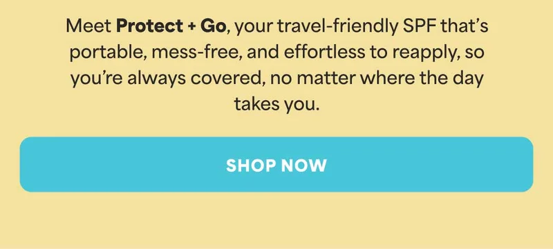 Meet Protect + Go, your travel-friendly SPF that's  portable, mess-free, and effortless to reapply, so  you're always covered, no matter where the day takes you. -- SHOP NOW