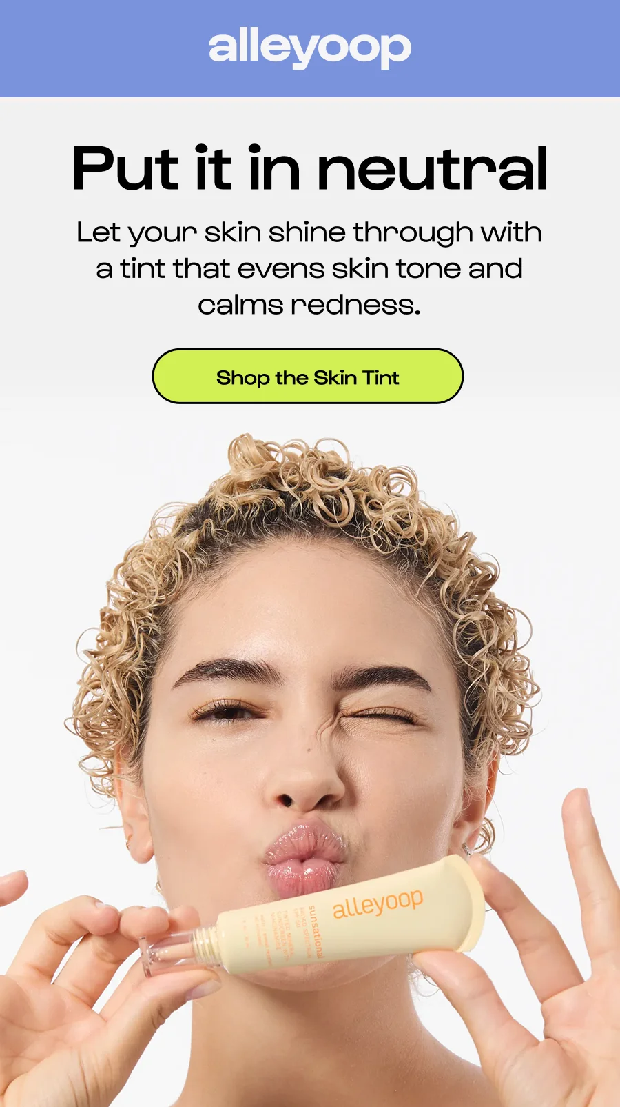 Put it in neutral  Let your skin shine through with a tint that evens skin tone and calms redness.  Click to Shop the Skin Tint