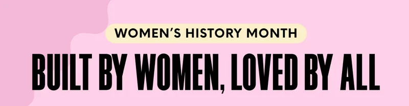 WOMEN’S HISTORY MONTH - Built by Women, Loved by All