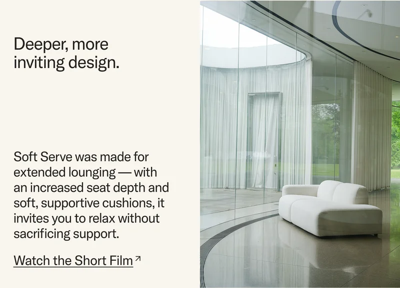 Deeper, more inviting design. Made for extended lounging with an increased seat depth and soft supportive cushions.
