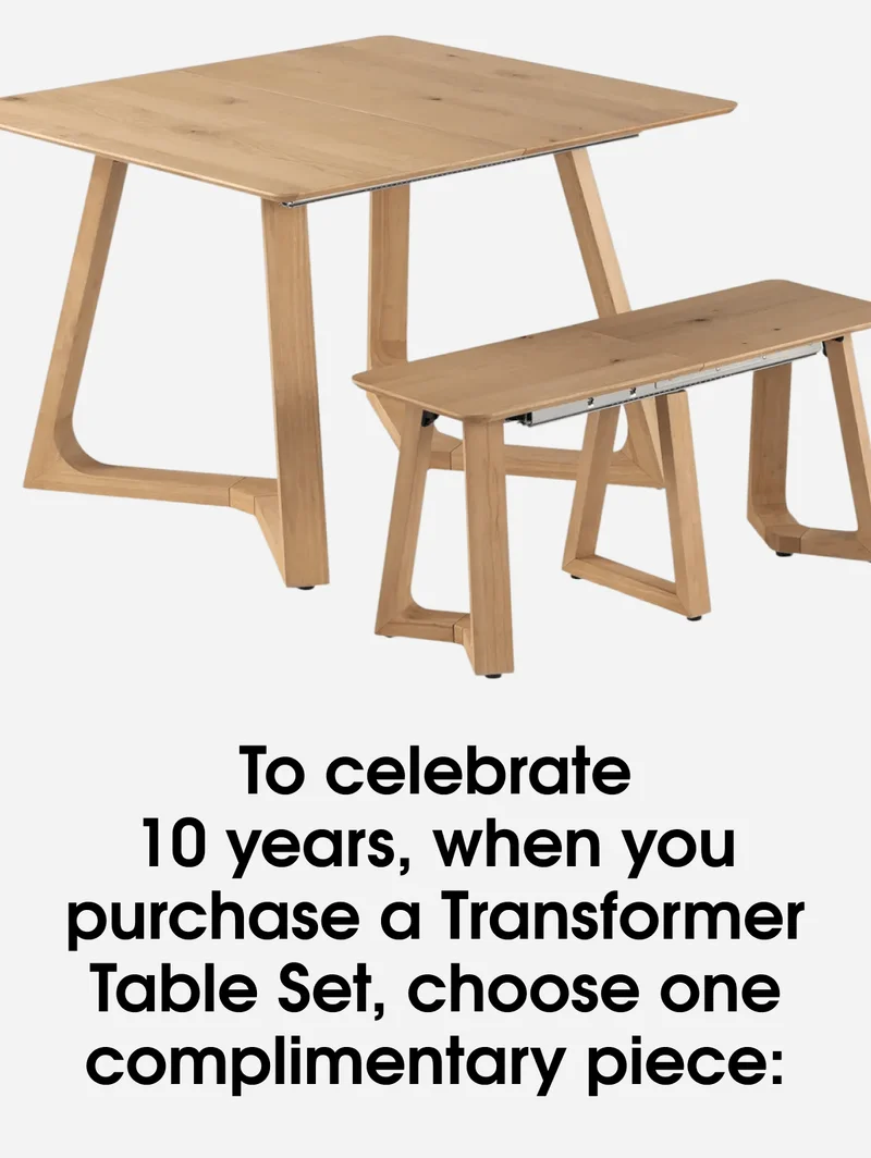To celebrate 10 years, when you purchase a Transformer Table Set, choose one complimentary piece: