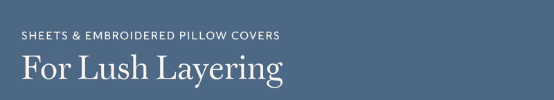 Sheets & Embroidered  Pillow Covers for Lush Layering