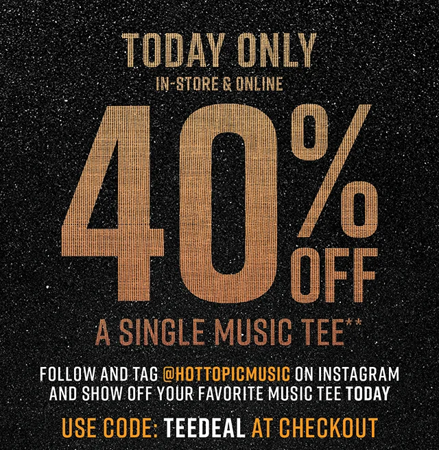 Today Only In-Store and Online 40% Off A Single Music Tee Follow and Tag hottopicmusic on Instagram and Show Off Your Favorite Music Tee Today Use Code discount code at Checkout
