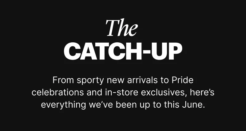 The Catch Up |  From sporty new arrivals to Pride celebrations and in-store exclusives, here’s everything we’ve been up to this June.