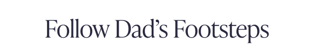 Follow Dad's Footsteps