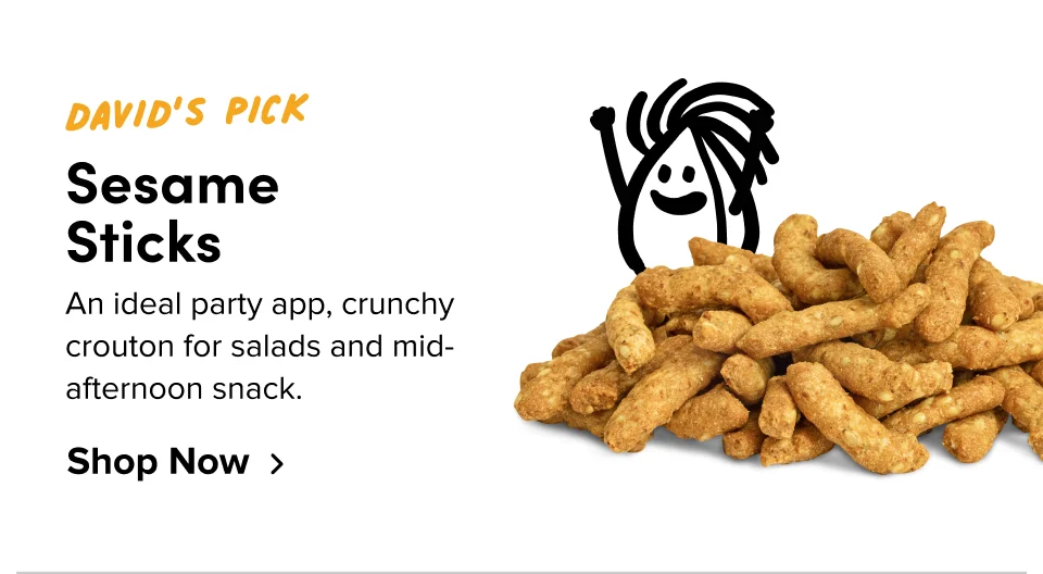 David’s Pick Sesame  Sticks An ideal party app, crunchy crouton for salads and mid-afternoon snack. Shop Now