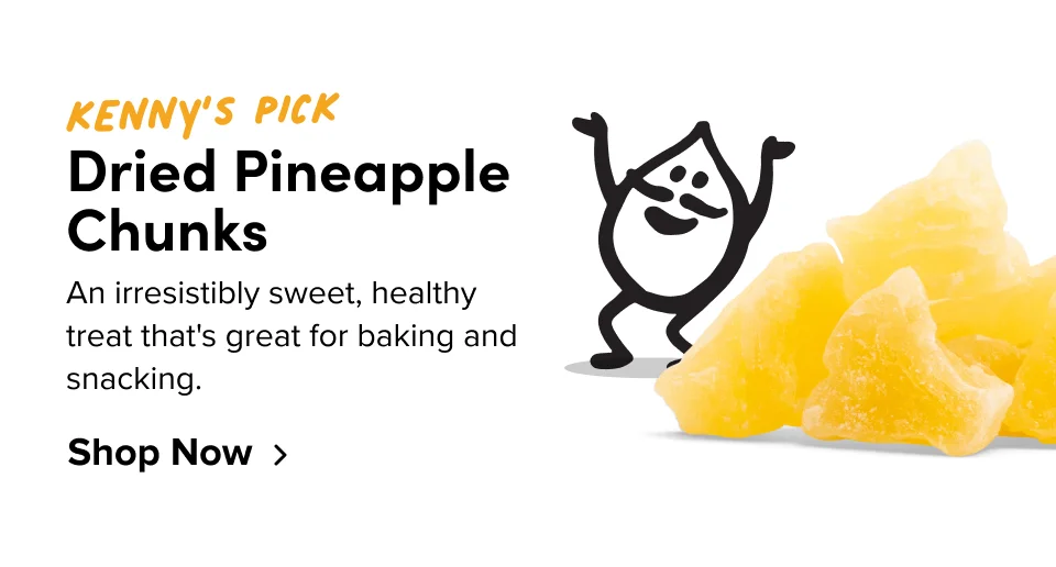 Kenny’s Pick Dried Pineapple Chunks An irresistibly sweet, healthy treat that's great for baking and snacking. Shop Now