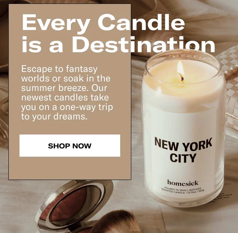 Every Candle is a Destination | Escape to fantasy worlds or soak in the summer breeze. Our newest candles take you on a one-way trip to your dreams. | Shop Now