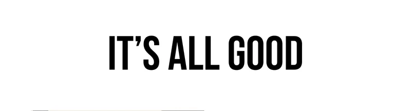 It's all good