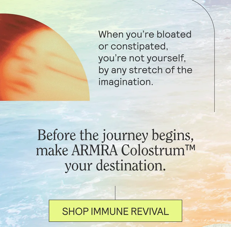 When you’re bloated or constipated, you’re not yourself, by any stretch of the imagination.  Before the journey begins, make ARMRA Colostrum™ your destination.