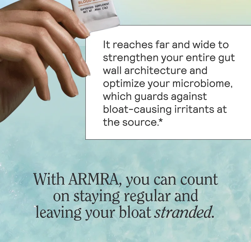 It reaches far and wide to strengthen your entire gut wall architecture and optimize your microbiome, which guards against bloat-causing irritants at the source.*  With ARMRA, you can count on staying regular and leaving your bloat stranded.