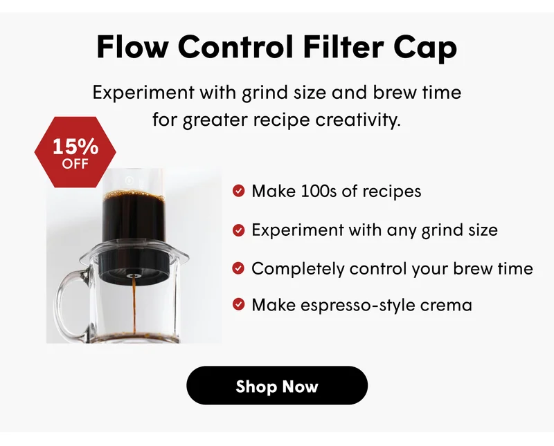 Flow Control Filter Cap Experiment with grind size and brew time for greater recipe creativity. Make 100s of recipes Experiment with any grind size Completely control your brew time Make espresso-style crema  [SHOP NOW]