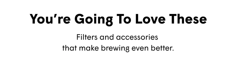 You’re Going To Love These Filters and accessories  that make brewing even better.