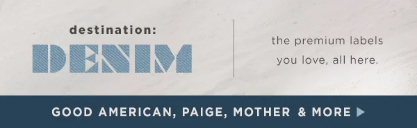 destination: Denim the premium labels you love, all here. Good American, Paige, Mother & More