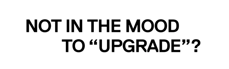 Not in the mood to upgrade?