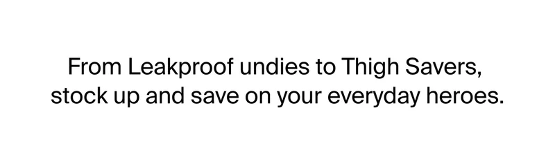 From Leakproof undies to Thigh Savers, stock up and save on your everyday heroes