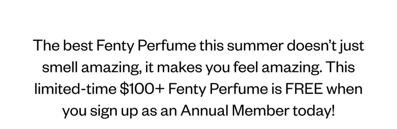 The best Fenty Perfume this summer doesn't just smell amazing, it makes you feel amazing. This limited-time $100+ Fenty Perfume is FREE when you sign up as an Annual Member today!