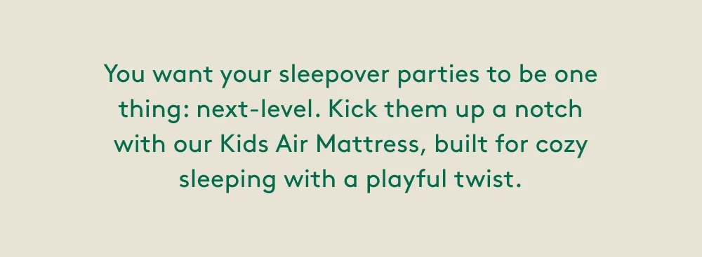 You want your sleepover parties to be one thing: next-level. Kick them up a notch with our Kids Air Mattress, built for cozy sleeping with a playful twist.