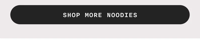 SHOP MORE NOODIES