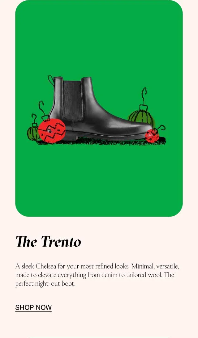 The Trento A sleek Chelsea for your most refined looks. Minimal, versatile, made to elevate everything from denim to tailored wool. The perfect night-out boot. Shop Now