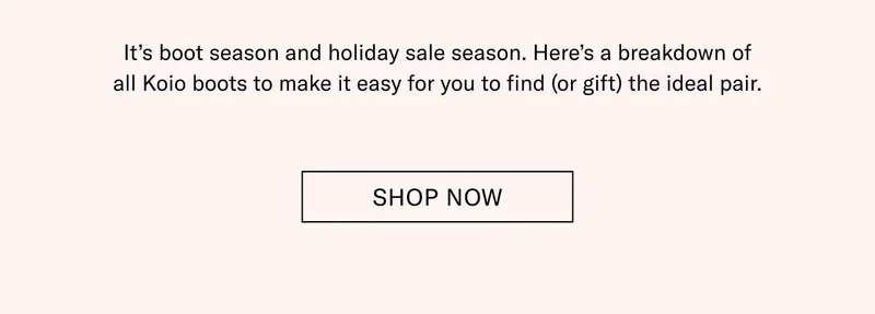 It’s boot season and holiday sale season. Here’s a breakdown of all Koio boots to make it easy for you to find (or gift) the ideal pair. Shop Now