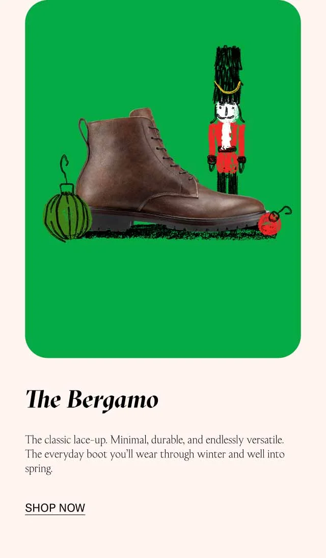 The Bergamo The classic lace-up. Minimal, durable, and endlessly versatile. The everyday boot you’ll wear through winter and well into spring. Shop Now