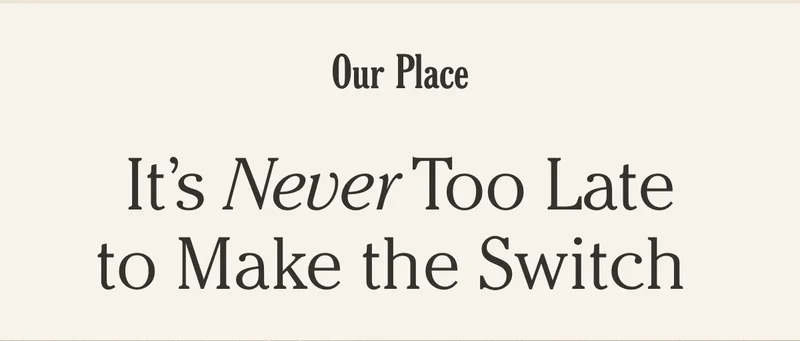 Our Place - It's Never Too Late to Make the Switch