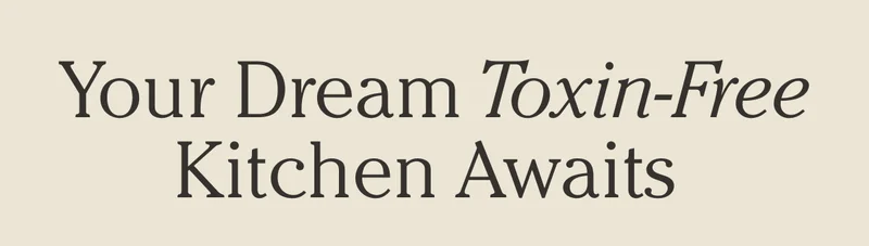 Your Dream Toxin-Free Kitchen Awaits