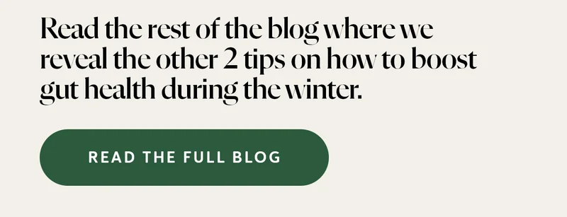 Read the rest of the blog where we reveal the other 2 tips on how to boost gut health during the winter