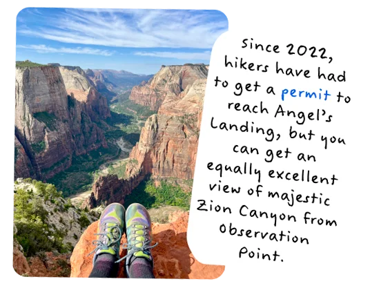 Since 2022, hikers have had to get a permit to reach Angel’s Landing, but you can get an equally excellent view of majestic Zion Canyon from Observation Point.