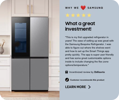 Why we love Samsung - ⋆⋆⋆⋆⋆ What a great investment! - "This is my first upgraded refrigerator in years! The ease of setting up was great with the Samsung Bespoke Refrigerator. I was able to figure out where the shelves went and how to set up the Smart Things app pretty quickly. The app is super user friendly and has some great customizable options inside to include changing the flex zone options/temperature." - 🎁 Incentivized review by Ddliserio - ☑ Customer recommends this product - LEARN MORE ˃
