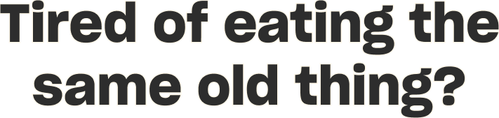 Tired of eating the same old thing?