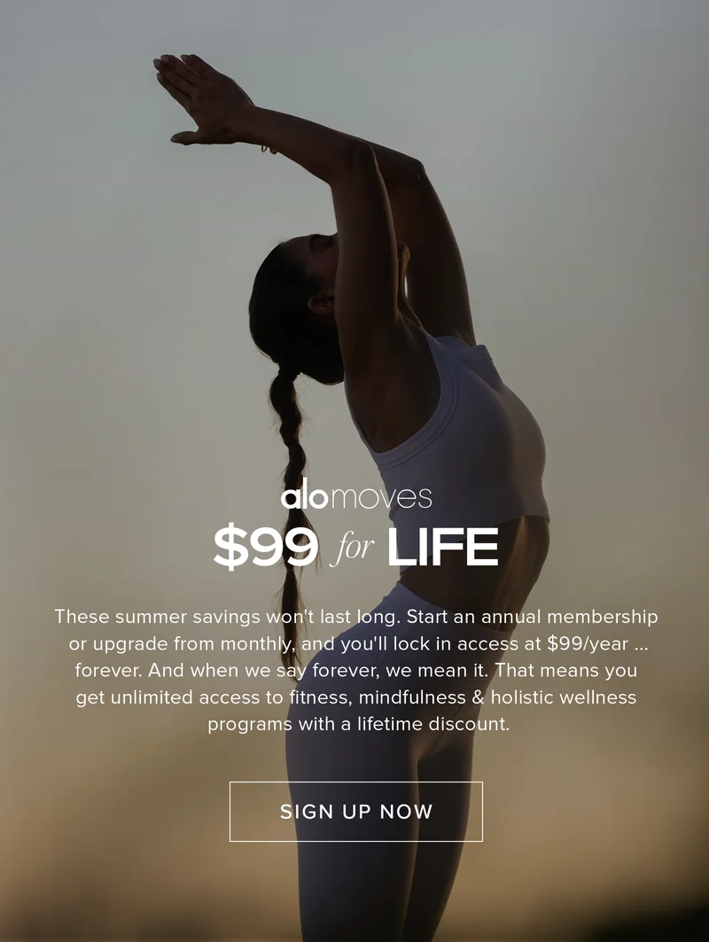 ALO MOVES IS $99 — FOR LIFE  These summer savings won't last long. Start an annual membership or upgrade from monthly, and you'll lock in access at $99/year ... forever. And when we say forever, we mean it. That means you get unlimited access to fitness, mindfulness & holistic wellness programs with a lifetime discount.