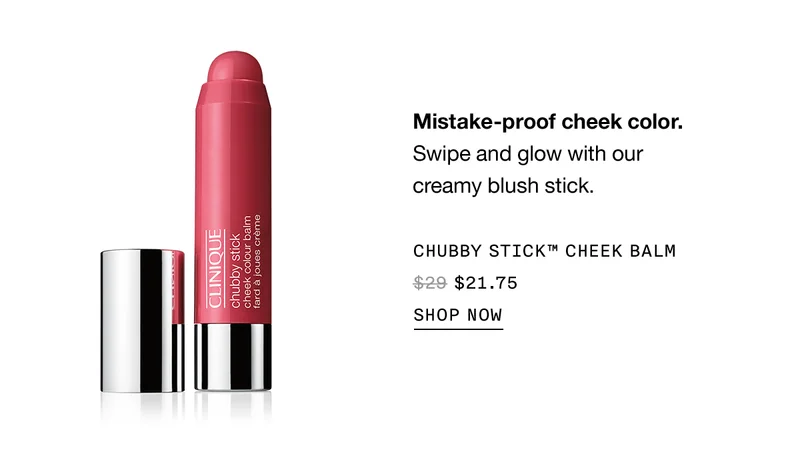 Mistake-proof cheek color. Swipe and glow with our creamy blush stick. CHUBBY STICK™ CHEEK BALM $21.75 | SHOP NOW
