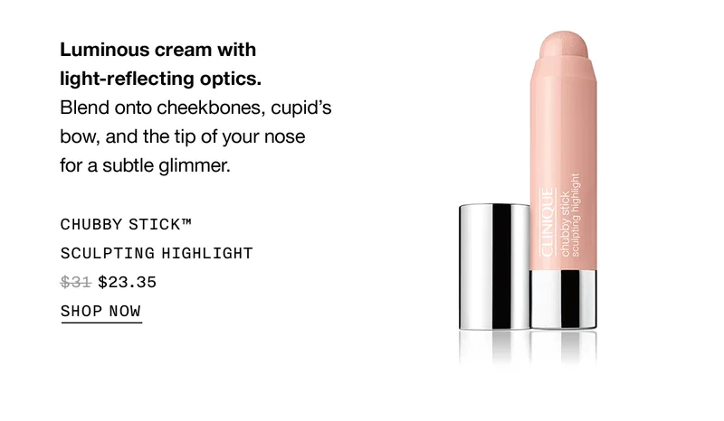 Luminous cream with light-reflecting optics. Blend onto cheekbones, cupid’s bow, and the tip of your nose for a subtle glimmer. CHUBBY STICK™ SCULPTING HIGHLIGHT $23.35 | SHOP NOW