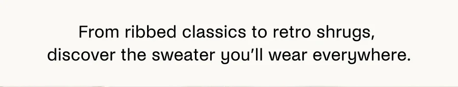 From ribbed classics to retro shrugs, discover the sweater you'll wear everywhere.