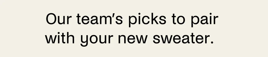 Our team's picks to pair with your new sweater.