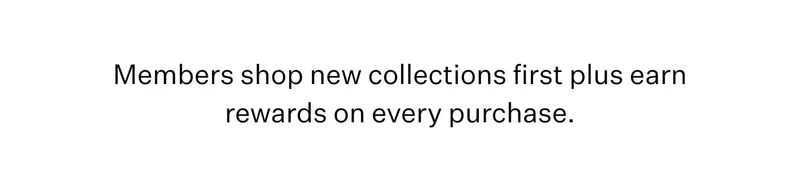 Members shop new collections first plus earn rewards on every purchase.