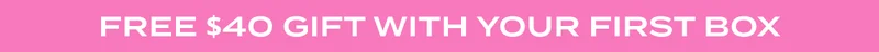 FREE $40 GIFT WITH YOUR FIRST BOX