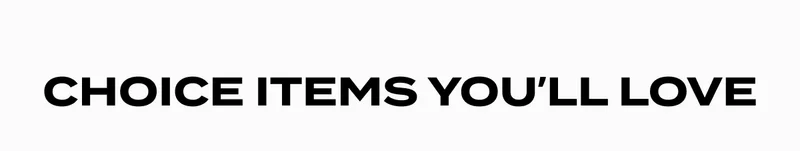 CHOICE ITEMS YOU’LL LOVE